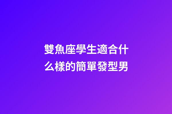 雙魚座學生適合什么樣的簡單發型男-第1張-星座運勢-玄機派