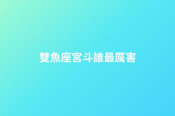 雙魚座宮斗誰最厲害-第1張-星座運勢-玄機派