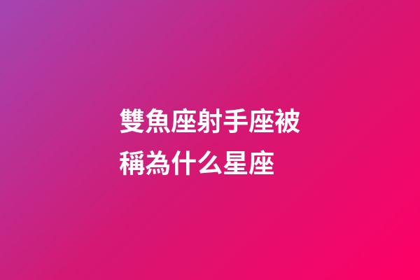 雙魚座射手座被稱為什么星座-第1張-星座運勢-玄機派