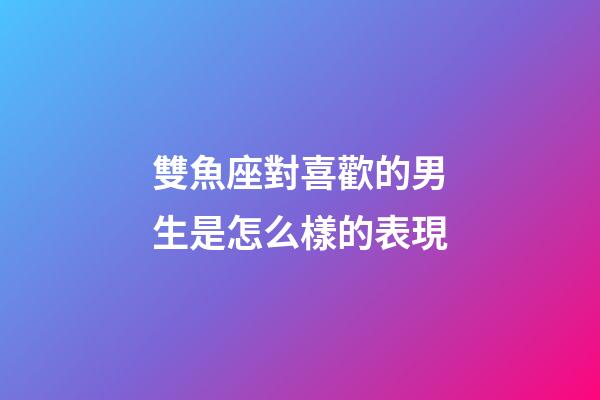 雙魚座對喜歡的男生是怎么樣的表現-第1張-星座運勢-玄機派