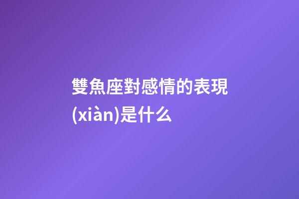 雙魚座對感情的表現(xiàn)是什么-第1張-星座運勢-玄機派