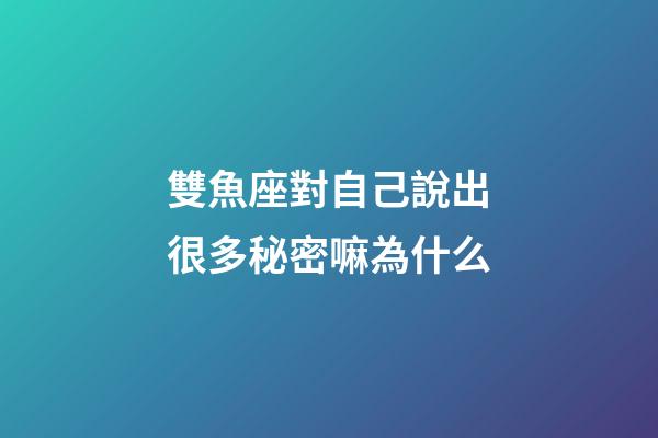 雙魚座對自己說出很多秘密嘛為什么-第1張-星座運勢-玄機派