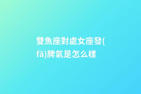 雙魚座對處女座發(fā)脾氣是怎么樣-第1張-星座運勢-玄機派