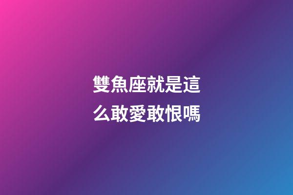 雙魚座就是這么敢愛敢恨嗎-第1張-星座運勢-玄機派