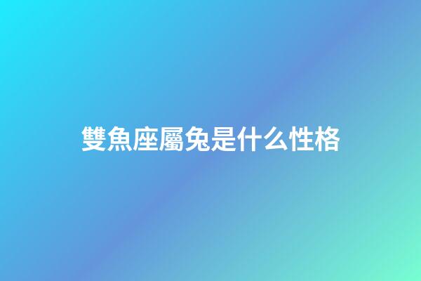 雙魚座屬兔是什么性格-第1張-星座運勢-玄機派