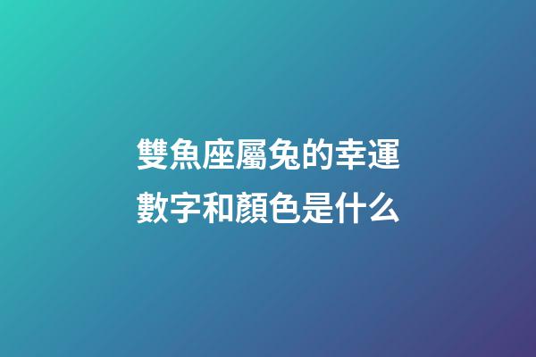 雙魚座屬兔的幸運數字和顏色是什么-第1張-星座運勢-玄機派