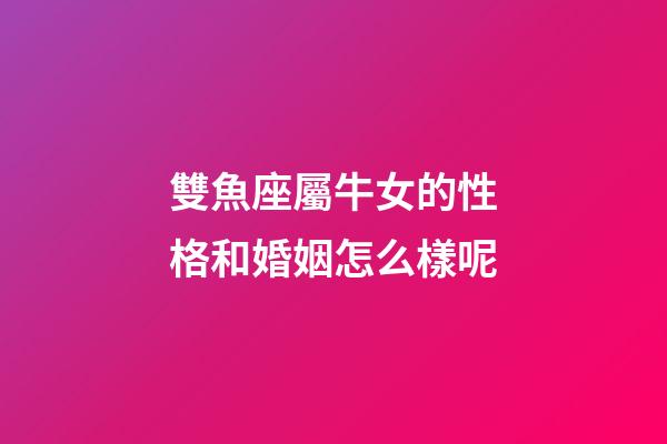 雙魚座屬牛女的性格和婚姻怎么樣呢-第1張-星座運勢-玄機派