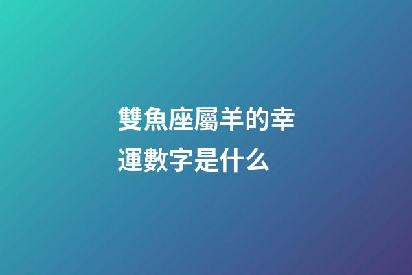 雙魚座屬羊的幸運數字是什么-第1張-星座運勢-玄機派