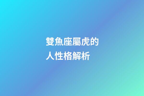 雙魚座屬虎的人性格解析-第1張-星座運勢-玄機派
