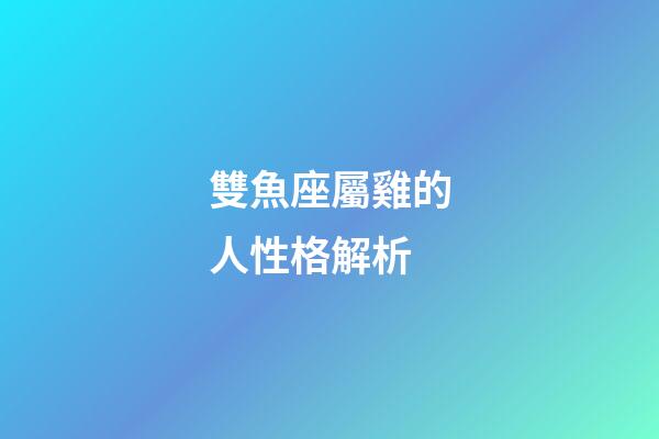 雙魚座屬雞的人性格解析-第1張-星座運勢-玄機派