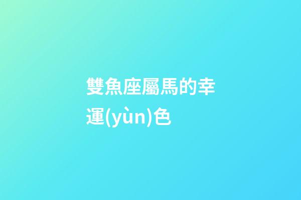 雙魚座屬馬的幸運(yùn)色-第1張-星座運(yùn)勢(shì)-玄機(jī)派