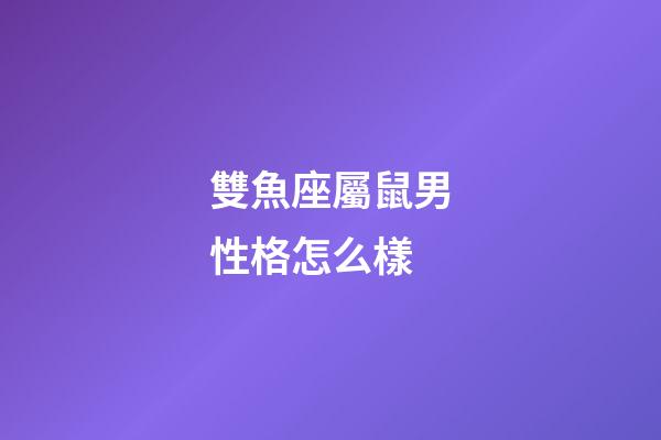 雙魚座屬鼠男性格怎么樣-第1張-星座運勢-玄機派