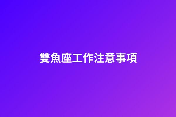 雙魚座工作注意事項-第1張-星座運勢-玄機派