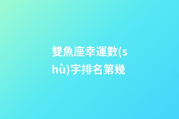 雙魚座幸運數(shù)字排名第幾-第1張-星座運勢-玄機派