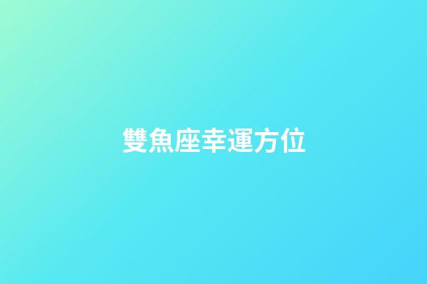 雙魚座幸運方位-第1張-星座運勢-玄機派