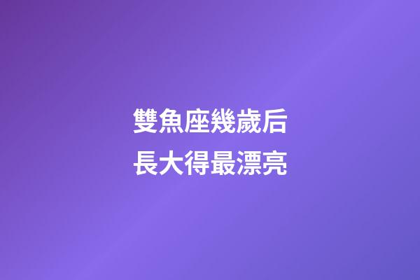 雙魚座幾歲后長大得最漂亮-第1張-星座運勢-玄機派