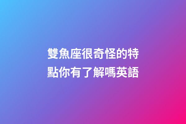 雙魚座很奇怪的特點你有了解嗎英語-第1張-星座運勢-玄機派