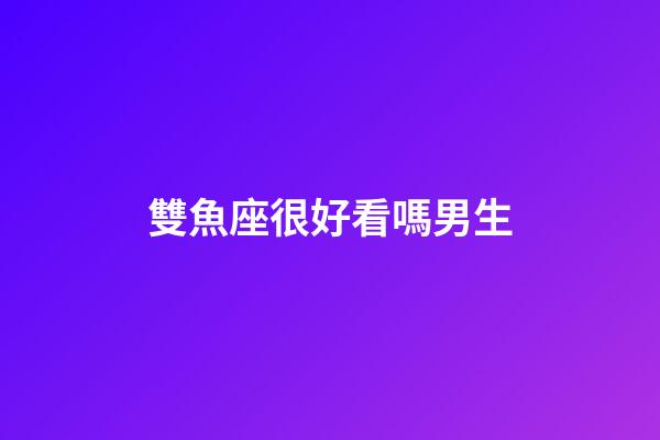 雙魚座很好看嗎男生-第1張-星座運勢-玄機派