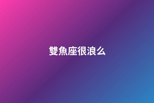 雙魚座很浪么-第1張-星座運勢-玄機派