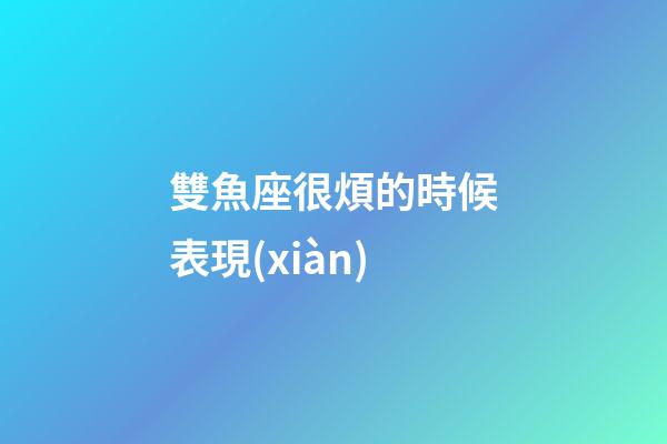 雙魚座很煩的時候表現(xiàn)-第1張-星座運勢-玄機派