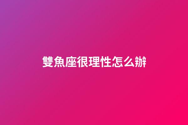 雙魚座很理性怎么辦-第1張-星座運勢-玄機派