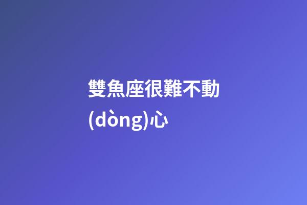 雙魚座很難不動(dòng)心-第1張-星座運(yùn)勢-玄機(jī)派