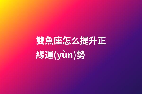 雙魚座怎么提升正緣運(yùn)勢-第1張-星座運(yùn)勢-玄機(jī)派