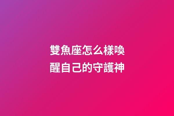 雙魚座怎么樣喚醒自己的守護神-第1張-星座運勢-玄機派