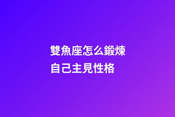 雙魚座怎么鍛煉自己主見性格-第1張-星座運勢-玄機派