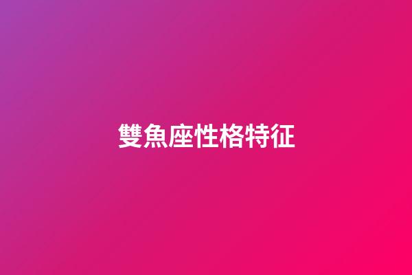 雙魚座性格特征（雙魚座為什么那么溫柔）-第1張-星座運勢-玄機派