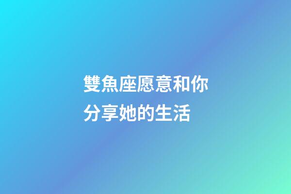 雙魚座愿意和你分享她的生活-第1張-星座運(yùn)勢(shì)-玄機(jī)派