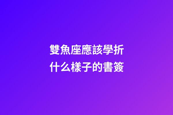雙魚座應該學折什么樣子的書簽