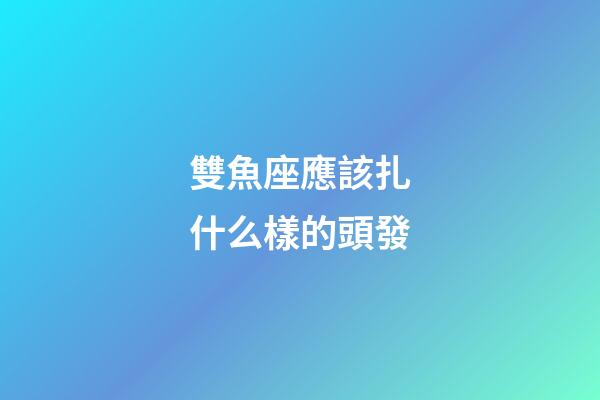 雙魚座應該扎什么樣的頭發-第1張-星座運勢-玄機派