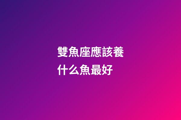 雙魚座應該養什么魚最好