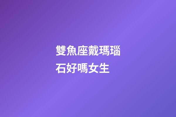 雙魚座戴瑪瑙石好嗎女生-第1張-星座運勢-玄機派