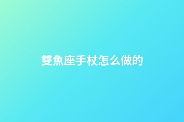 雙魚座手杖怎么做的-第1張-星座運勢-玄機派
