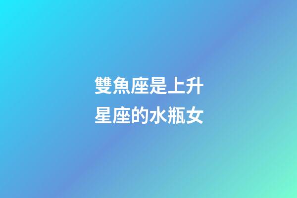 雙魚座是上升星座的水瓶女-第1張-星座運勢-玄機派