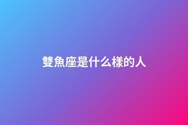 雙魚座是什么樣的人（幾號出生雙魚最笨）-第1張-星座運勢-玄機派
