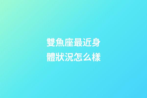 雙魚座最近身體狀況怎么樣-第1張-星座運(yùn)勢-玄機(jī)派
