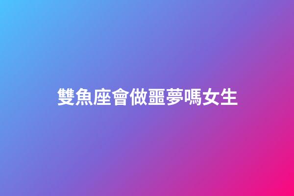 雙魚座會做噩夢嗎女生-第1張-星座運勢-玄機派