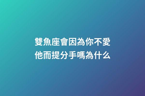 雙魚座會因為你不愛他而提分手嗎為什么-第1張-星座運勢-玄機派