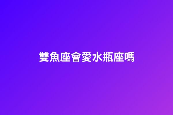 雙魚座會愛水瓶座嗎-第1張-星座運勢-玄機派