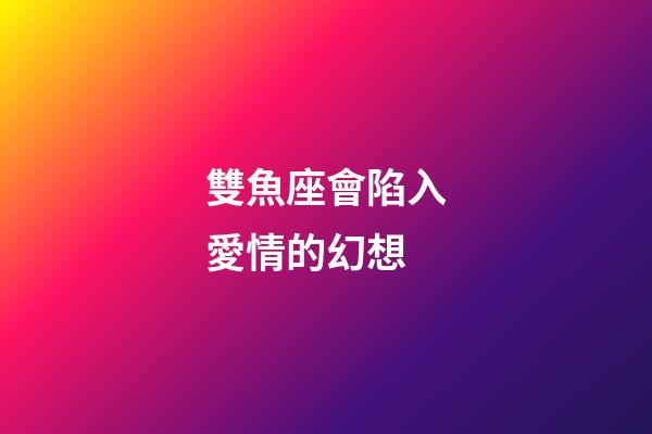 雙魚座會陷入愛情的幻想-第1張-星座運勢-玄機派