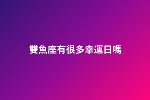 雙魚座有很多幸運日嗎-第1張-星座運勢-玄機派