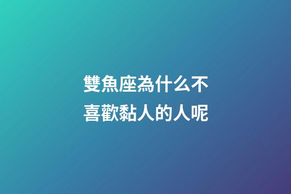 雙魚座為什么不喜歡黏人的人呢-第1張-星座運勢-玄機派