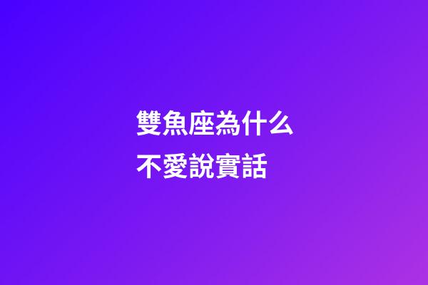 雙魚座為什么不愛說實話-第1張-星座運勢-玄機派