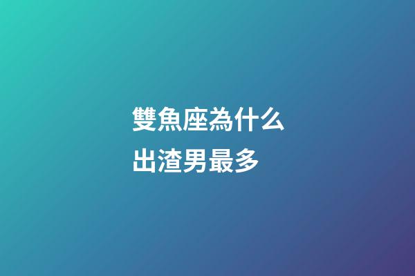 雙魚座為什么出渣男最多-第1張-星座運勢-玄機派