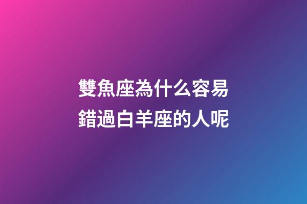 雙魚座為什么容易錯過白羊座的人呢-第1張-星座運勢-玄機派