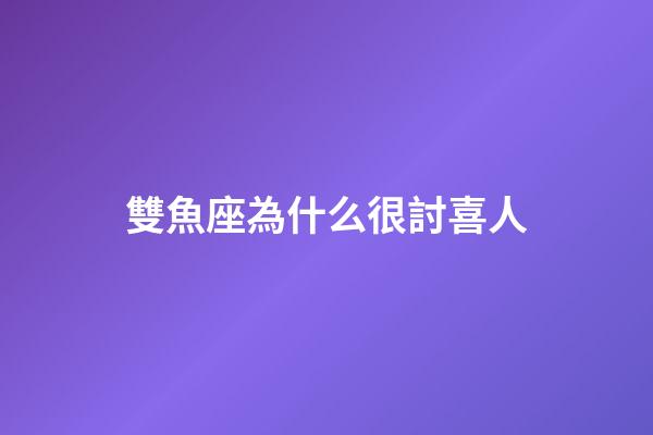 雙魚座為什么很討喜人-第1張-星座運勢-玄機派