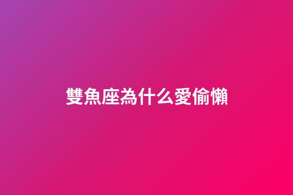 雙魚座為什么愛偷懶-第1張-星座運勢-玄機派